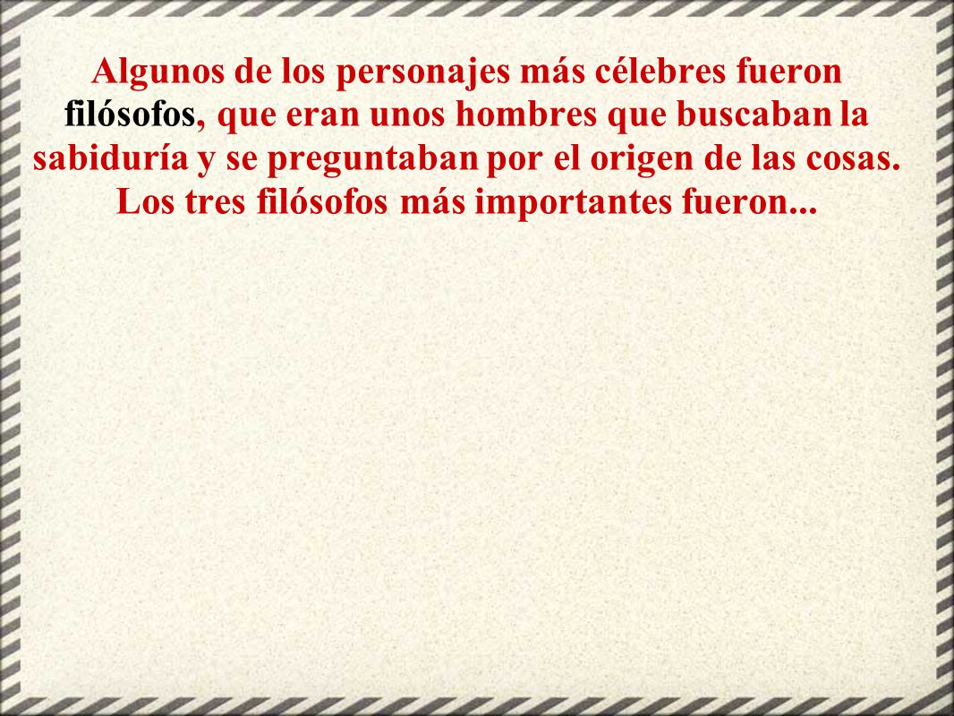 Algunos de los personajes más célebres fueron filósofos, que eran unos hombres que buscaban la sabiduría y se preguntaban por el origen de las cosas.