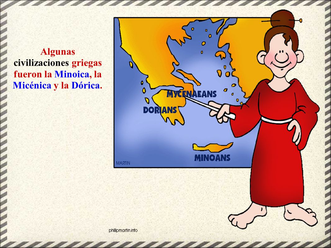Algunas civilizaciones griegas fueron la Minoica, la Micénica y la Dórica.