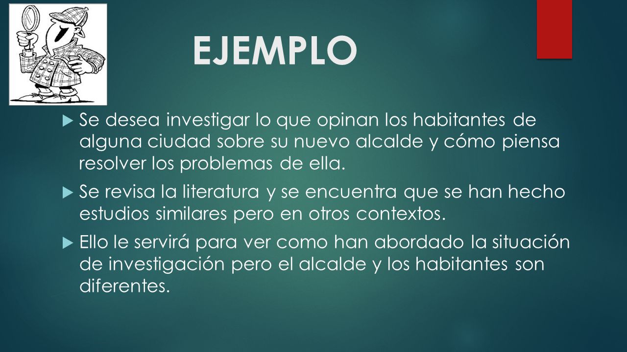 EJEMPLO Se desea investigar lo que opinan los habitantes de alguna ciudad sobre su nuevo alcalde y cómo piensa resolver los problemas de ella.