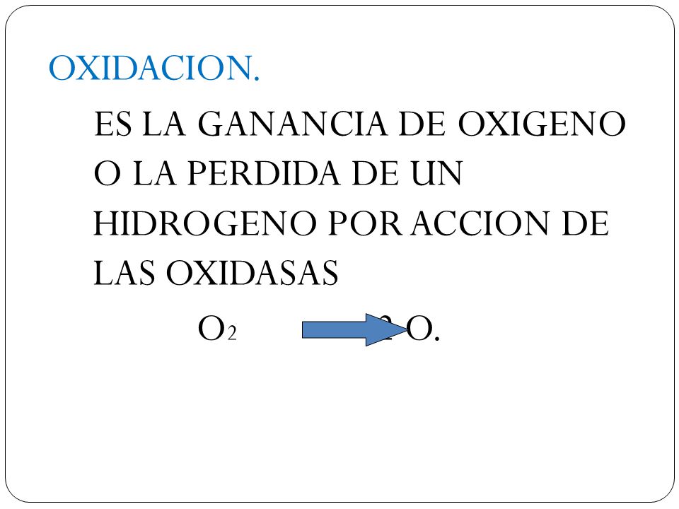 OXIDACION. ES LA GANANCIA DE OXIGENO O LA PERDIDA DE UN HIDROGENO POR ACCION DE LAS OXIDASAS.