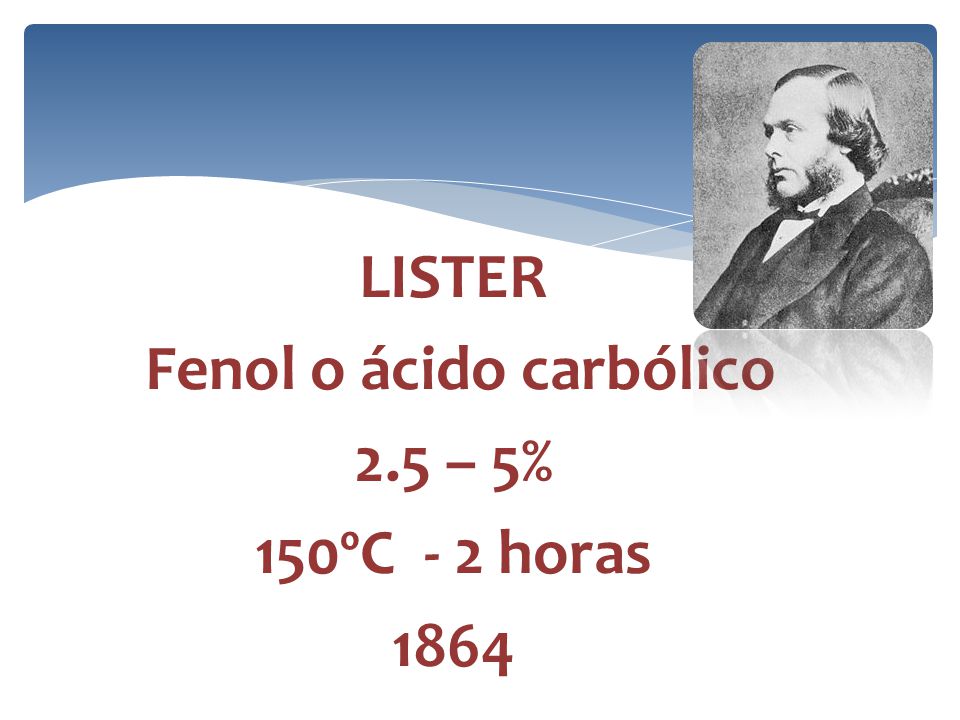 LISTER Fenol o ácido carbólico 2.5 – 5% 150ºC - 2 horas 1864