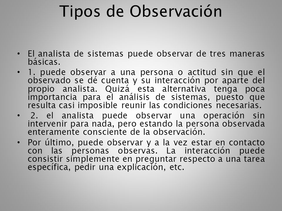 Tipos de Observación El analista de sistemas puede observar de tres maneras básicas.