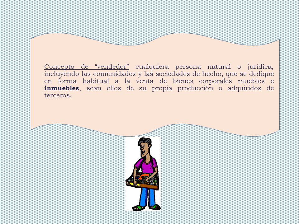 Concepto de vendedor cualquiera persona natural o jurídica, incluyendo las comunidades y las sociedades de hecho, que se dedique en forma habitual a la venta de bienes corporales muebles e inmuebles, sean ellos de su propia producción o adquiridos de terceros.