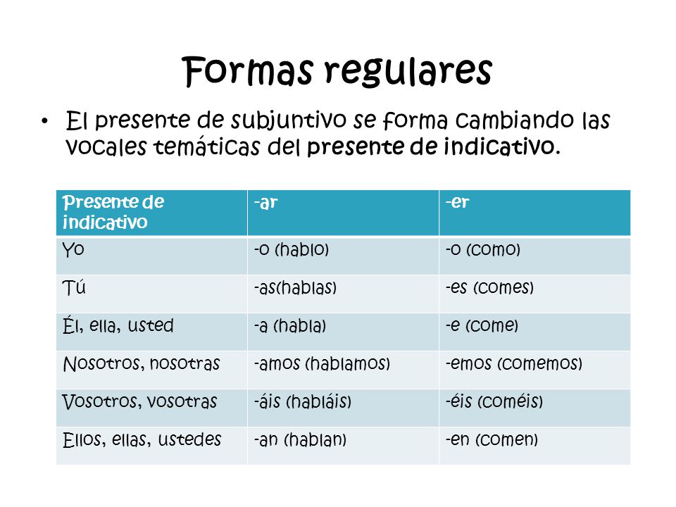 Formas regulares El presente de subjuntivo se forma cambiando las vocales temáticas del presente de indicativo.