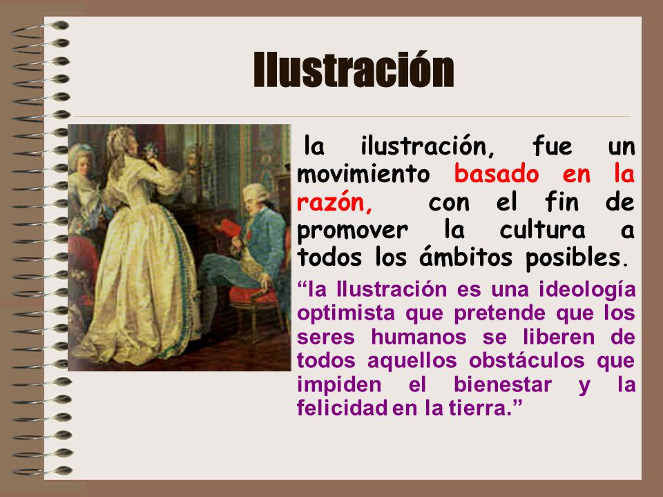 Ilustración la ilustración, fue un movimiento basado en la razón, con el fin de promover la cultura a todos los ámbitos posibles.