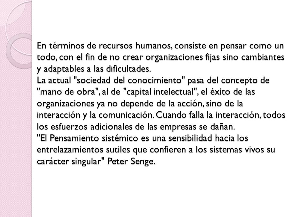 En términos de recursos humanos, consiste en pensar como un todo, con el fin de no crear organizaciones fijas sino cambiantes y adaptables a las dificultades.
