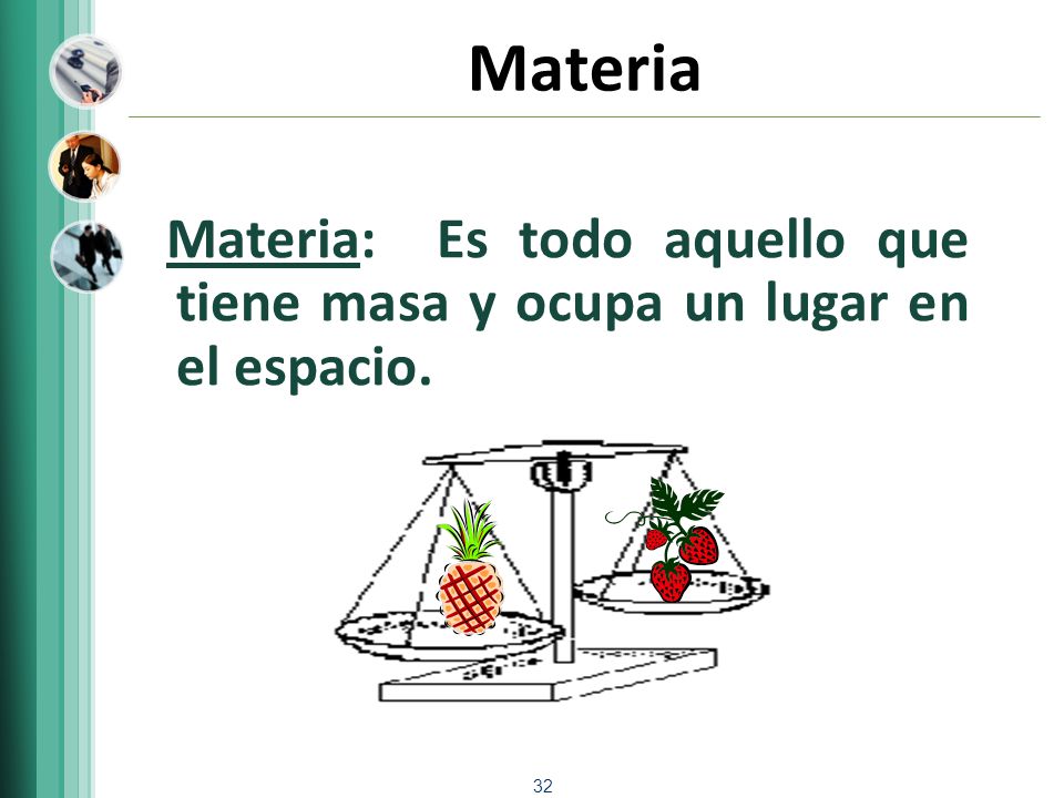 Materia Materia: Es todo aquello que tiene masa y ocupa un lugar en el espacio.