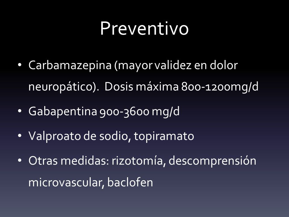Preventivo Carbamazepina (mayor validez en dolor neuropático). Dosis máxima mg/d. Gabapentina mg/d.