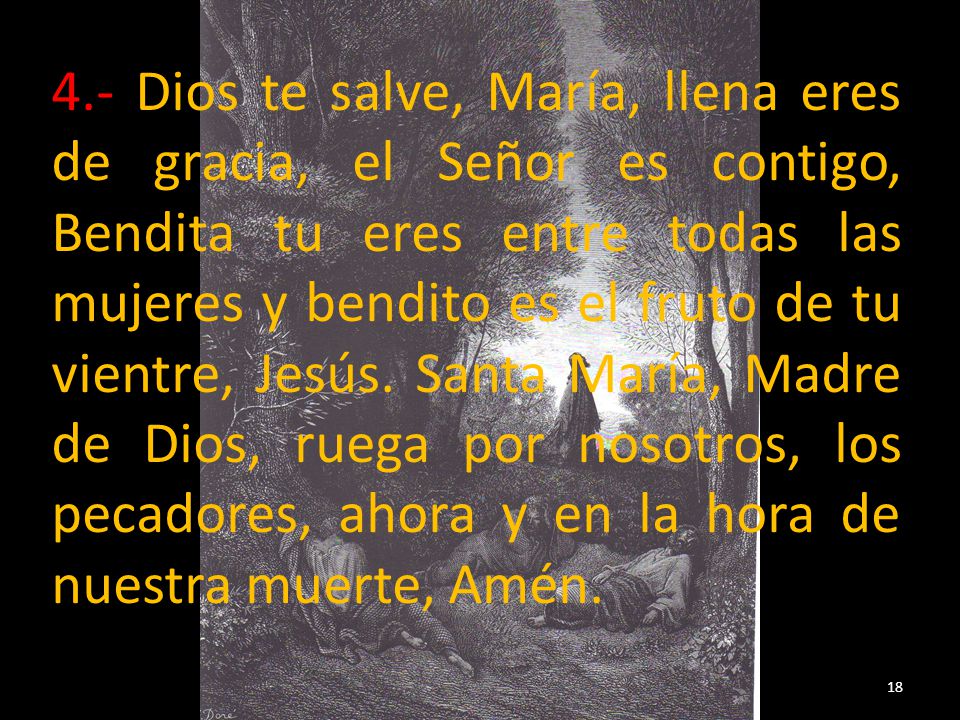 4.- Dios te salve, María, llena eres de gracia, el Señor es contigo, Bendita tu eres entre todas las mujeres y bendito es el fruto de tu vientre, Jesús.
