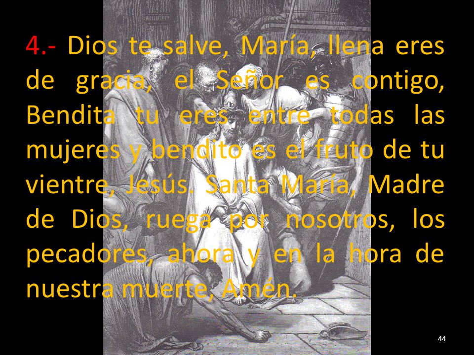 4.- Dios te salve, María, llena eres de gracia, el Señor es contigo, Bendita tu eres entre todas las mujeres y bendito es el fruto de tu vientre, Jesús.