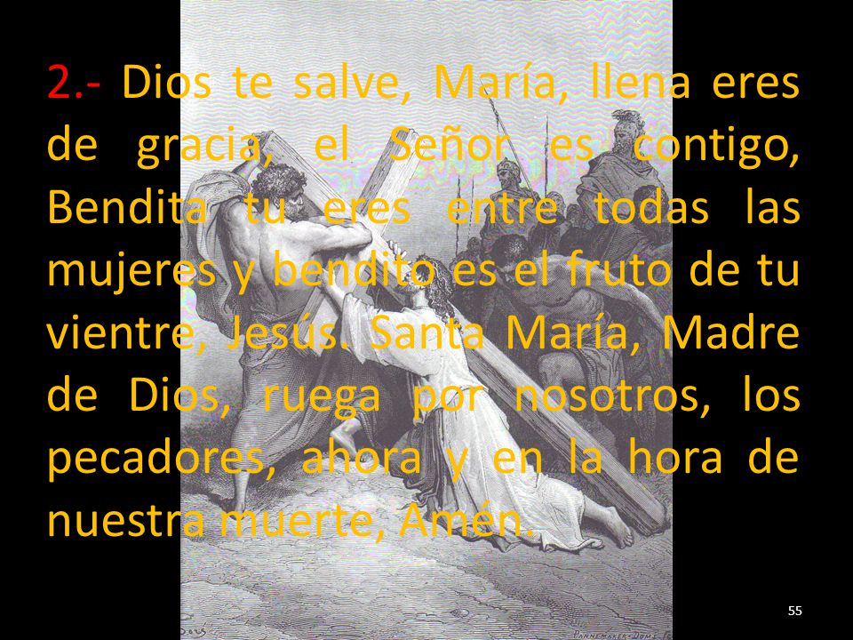 2.- Dios te salve, María, llena eres de gracia, el Señor es contigo, Bendita tu eres entre todas las mujeres y bendito es el fruto de tu vientre, Jesús.