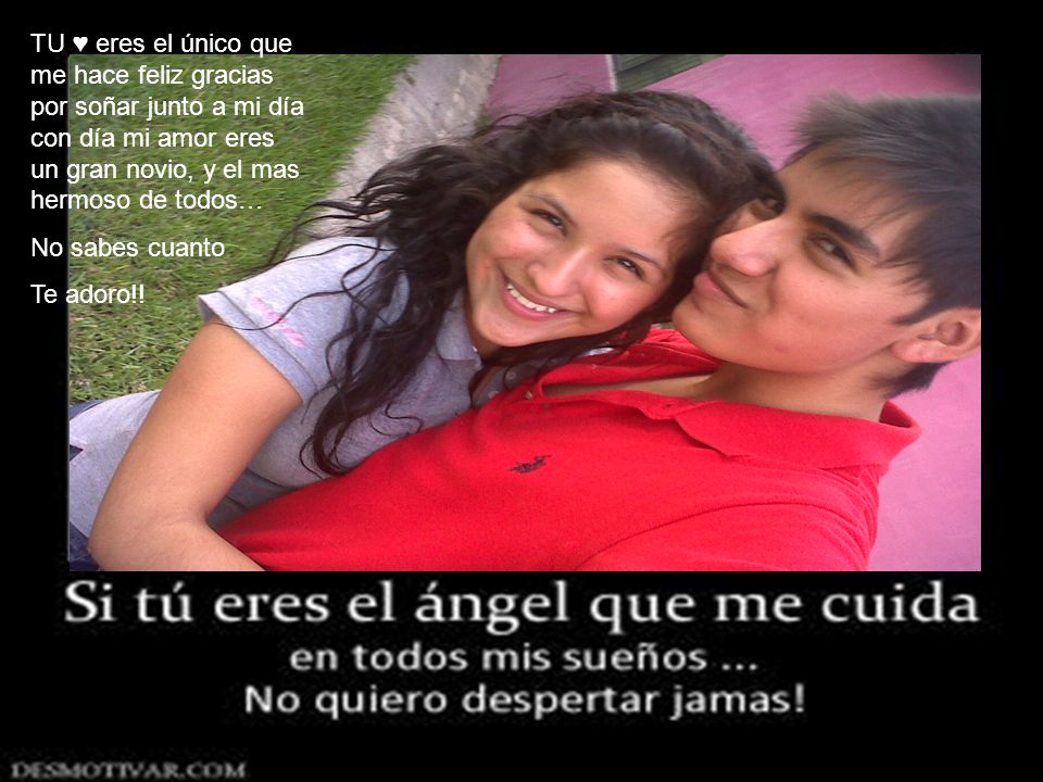 TU ♥ eres el único que me hace feliz gracias por soñar junto a mi día con día mi amor eres un gran novio, y el mas hermoso de todos…