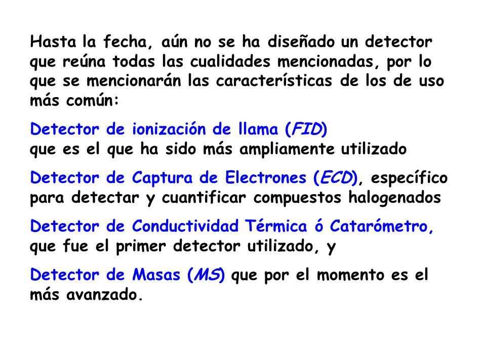 Hasta la fecha, aún no se ha diseñado un detector que reúna todas las cualidades mencionadas, por lo que se mencionarán las características de los de uso más común: