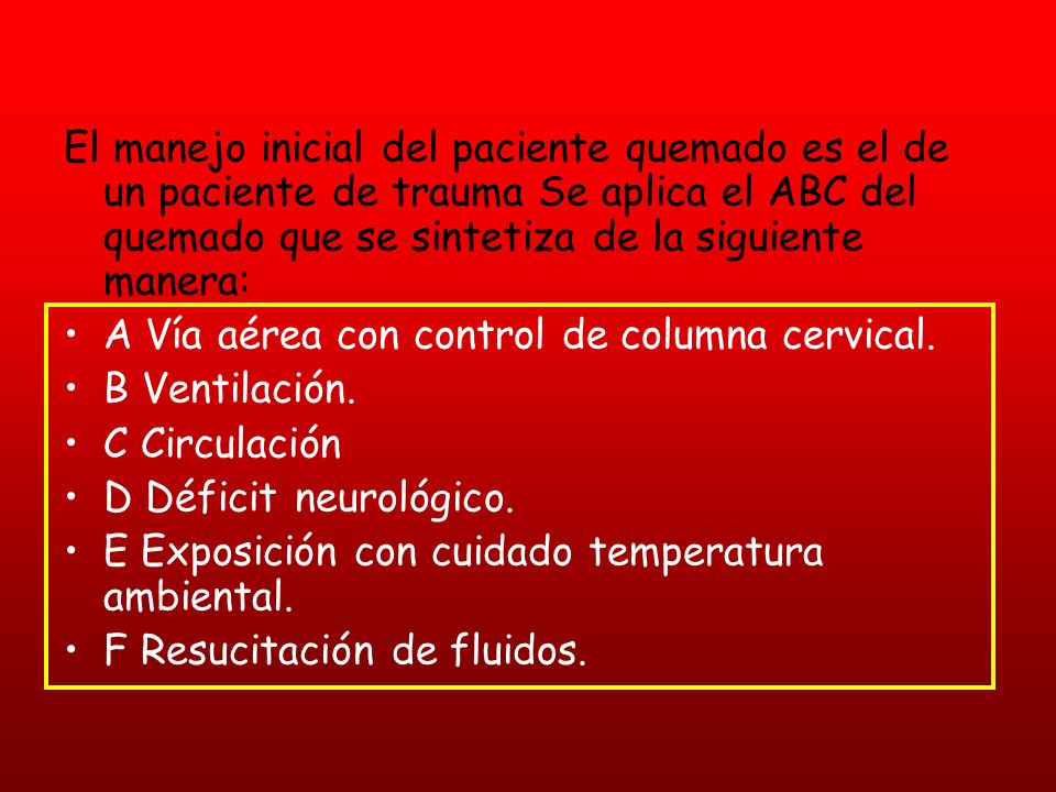 El manejo inicial del paciente quemado es el de un paciente de trauma Se aplica el ABC del quemado que se sintetiza de la siguiente manera: