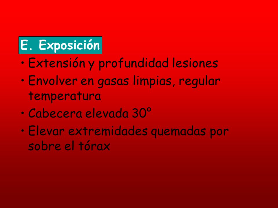 E. Exposición Extensión y profundidad lesiones. Envolver en gasas limpias, regular temperatura. Cabecera elevada 30°