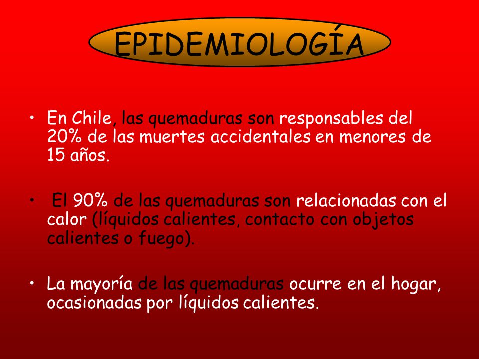 EPIDEMIOLOGÍA En Chile, las quemaduras son responsables del 20% de las muertes accidentales en menores de 15 años.