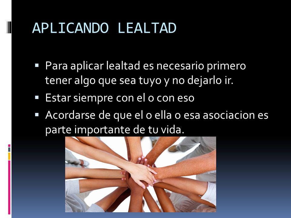 APLICANDO LEALTAD Para aplicar lealtad es necesario primero tener algo que sea tuyo y no dejarlo ir.