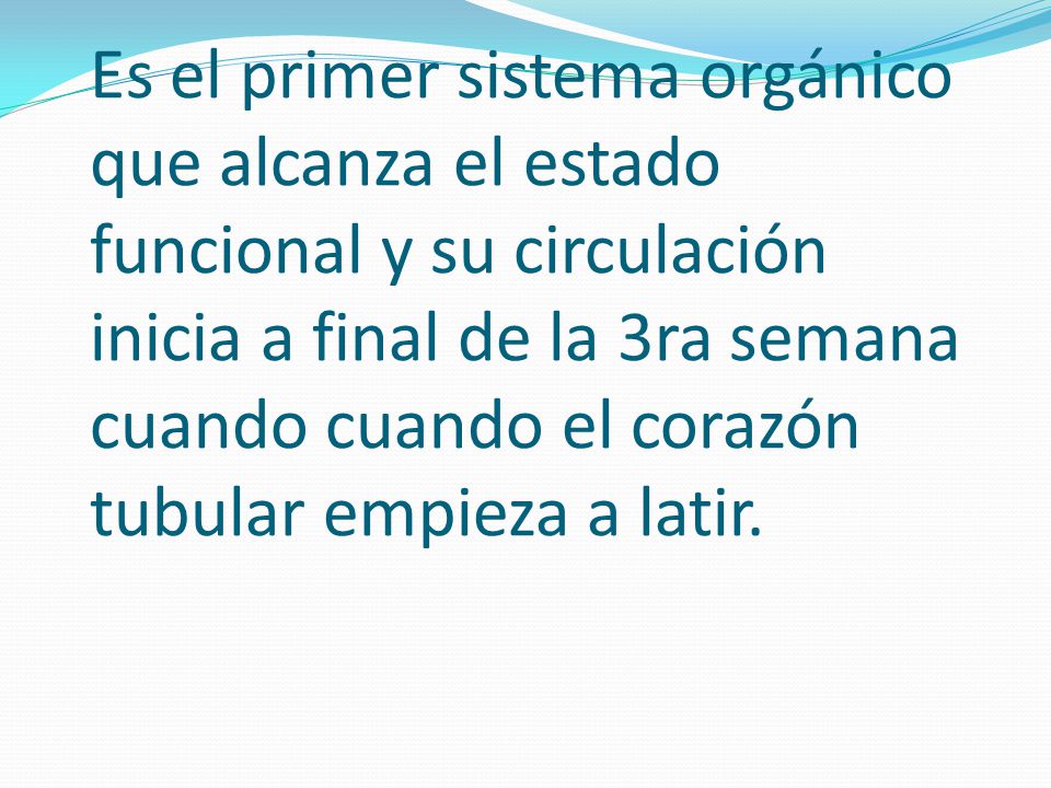 Es el primer sistema orgánico que alcanza el estado funcional y su circulación inicia a final de la 3ra semana cuando cuando el corazón tubular empieza a latir.