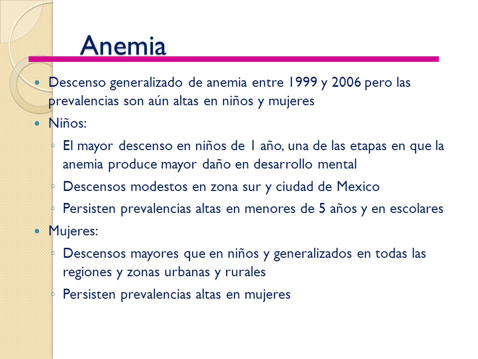 Anemia Descenso generalizado de anemia entre 1999 y 2006 pero las prevalencias son aún altas en niños y mujeres.