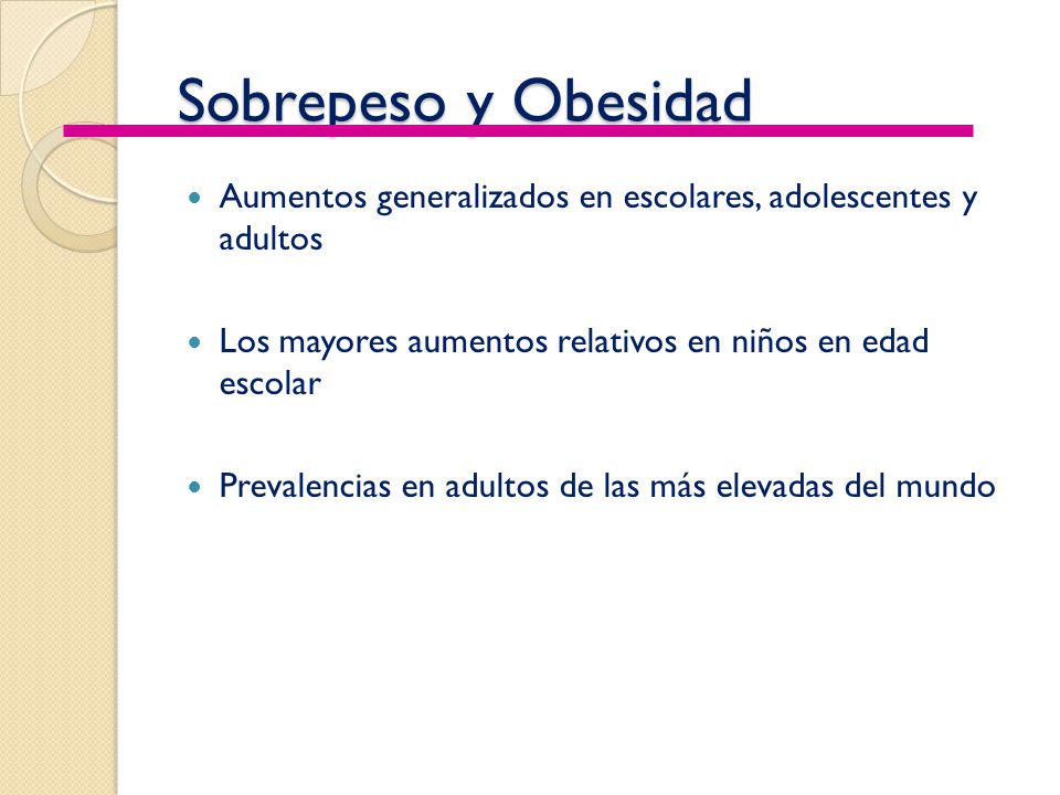 Sobrepeso y Obesidad Aumentos generalizados en escolares, adolescentes y adultos. Los mayores aumentos relativos en niños en edad escolar.