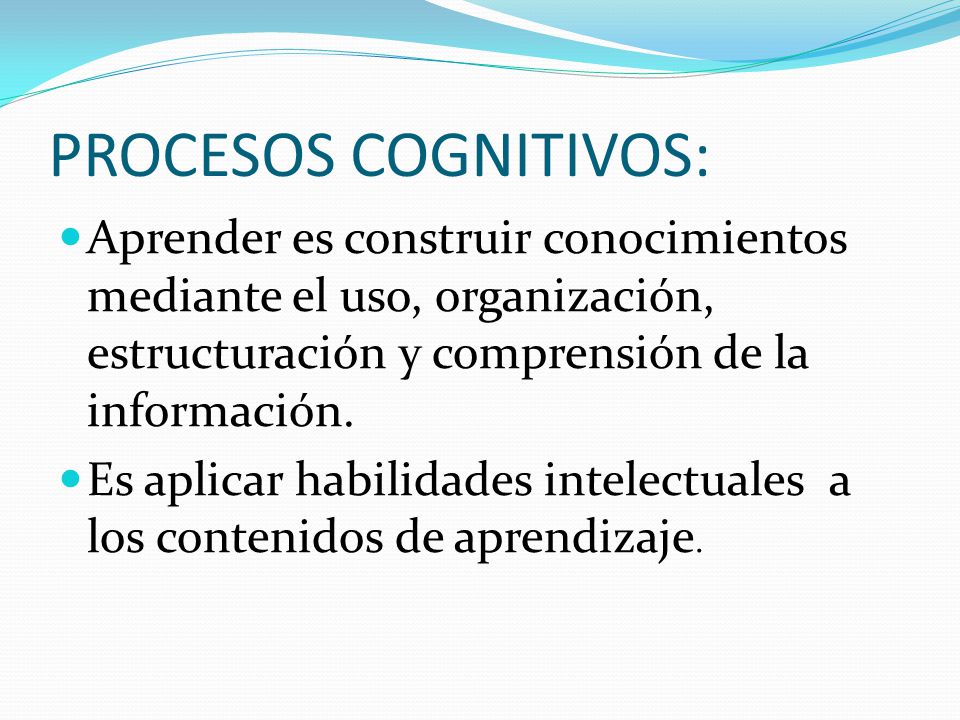 PROCESOS COGNITIVOS: Aprender es construir conocimientos mediante el uso, organización, estructuración y comprensión de la información.