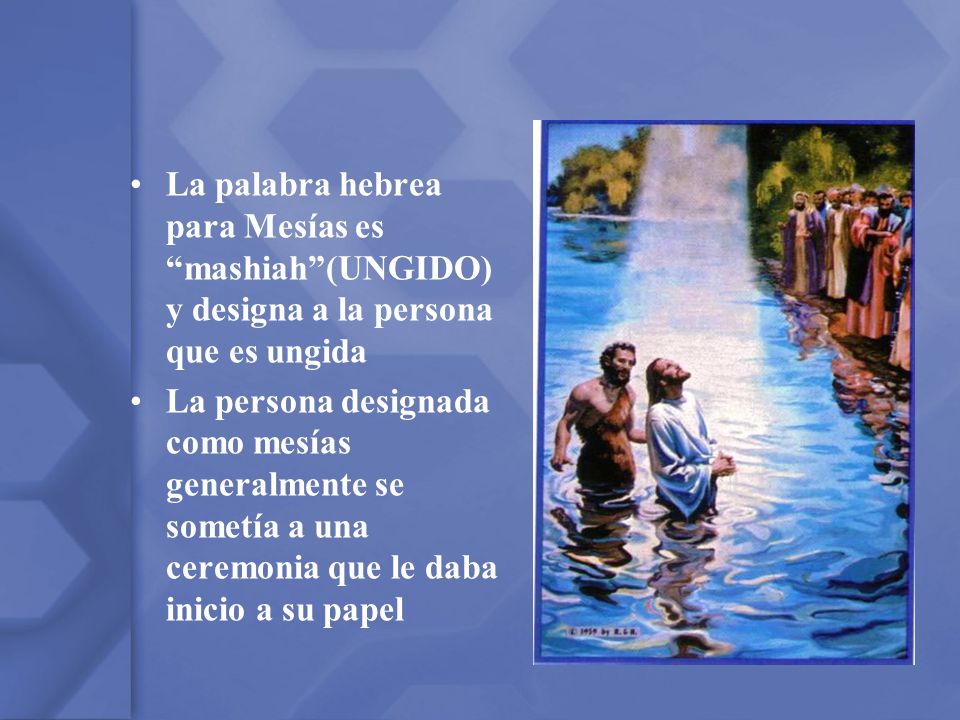 La palabra hebrea para Mesías es mashiah (UNGIDO) y designa a la persona que es ungida