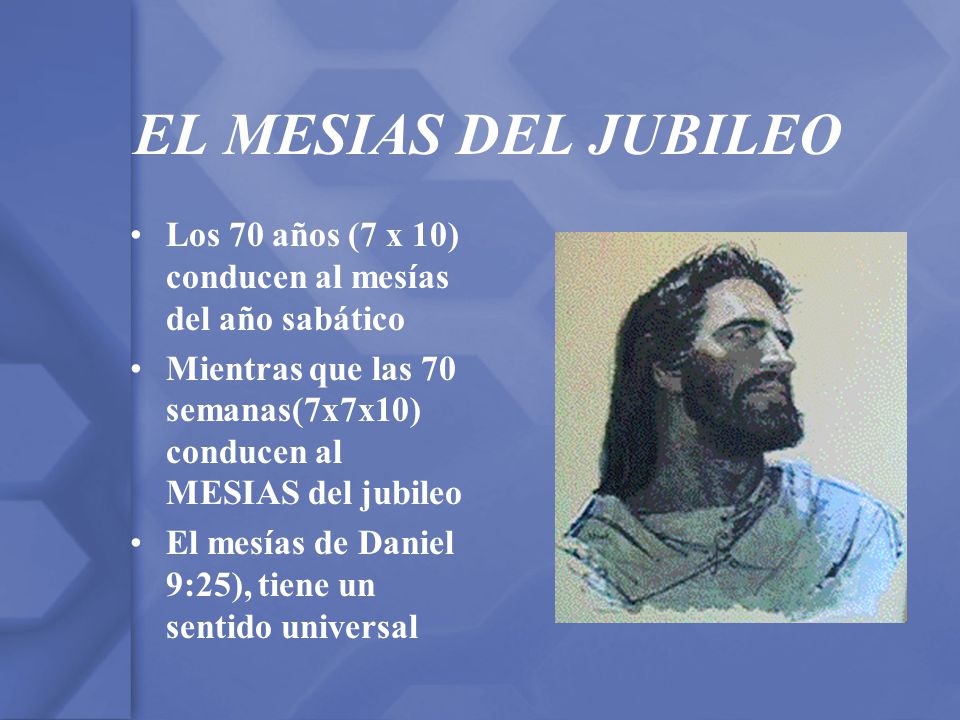 EL MESIAS DEL JUBILEO Los 70 años (7 x 10) conducen al mesías del año sabático. Mientras que las 70 semanas(7x7x10) conducen al MESIAS del jubileo.