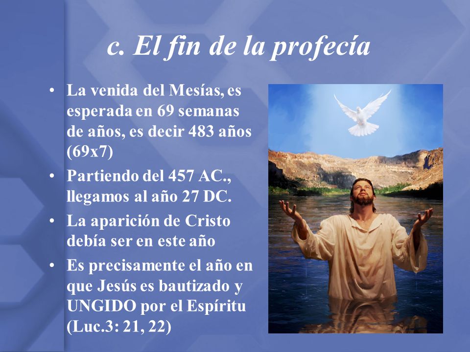 c. El fin de la profecía La venida del Mesías, es esperada en 69 semanas de años, es decir 483 años (69x7)