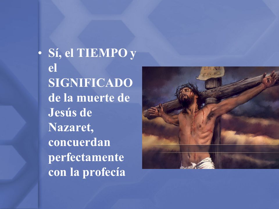 Sí, el TIEMPO y el SIGNIFICADO de la muerte de Jesús de Nazaret, concuerdan perfectamente con la profecía