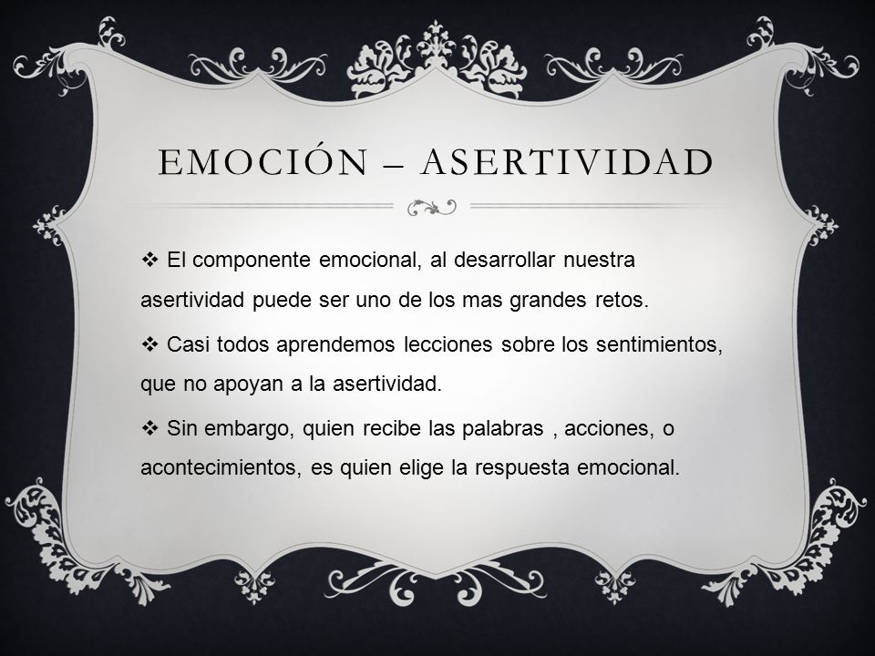 Emoción – asertividad El componente emocional, al desarrollar nuestra asertividad puede ser uno de los mas grandes retos.