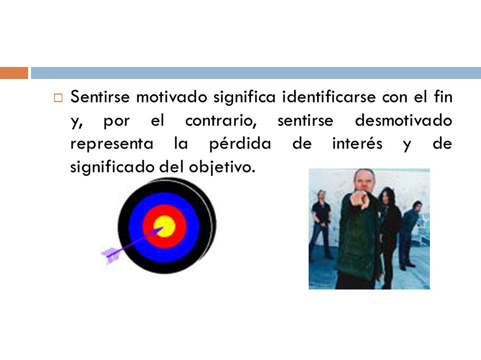 Sentirse motivado significa identificarse con el fin y, por el contrario, sentirse desmotivado representa la pérdida de interés y de significado del objetivo.