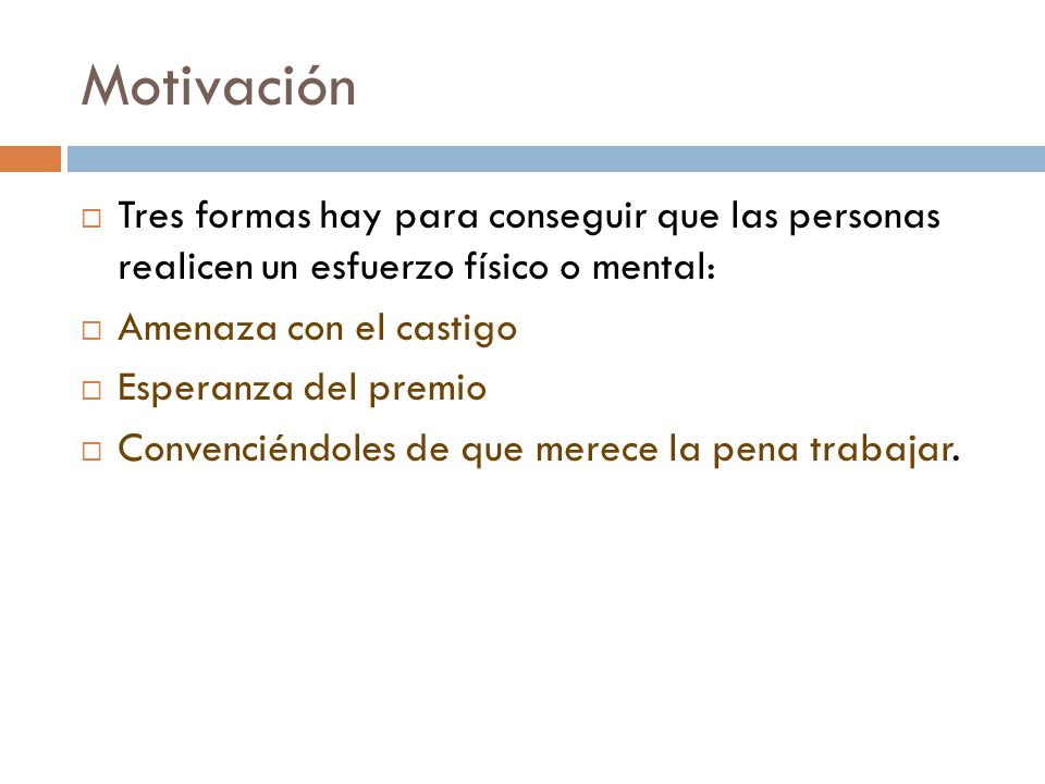 Motivación Tres formas hay para conseguir que las personas realicen un esfuerzo físico o mental: Amenaza con el castigo.