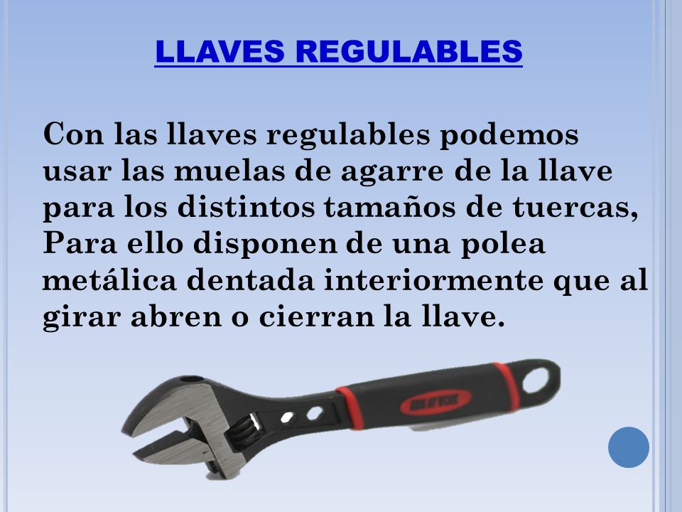 LLAVES REGULABLES Con las llaves regulables podemos usar las muelas de agarre de la llave para los distintos tamaños de tuercas,