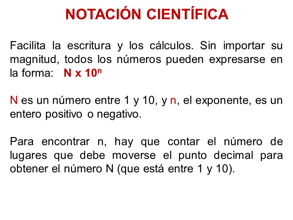 NOTACIÓN CIENTÍFICA Facilita la escritura y los cálculos. Sin importar su magnitud, todos los números pueden expresarse en la forma: N x 10n.