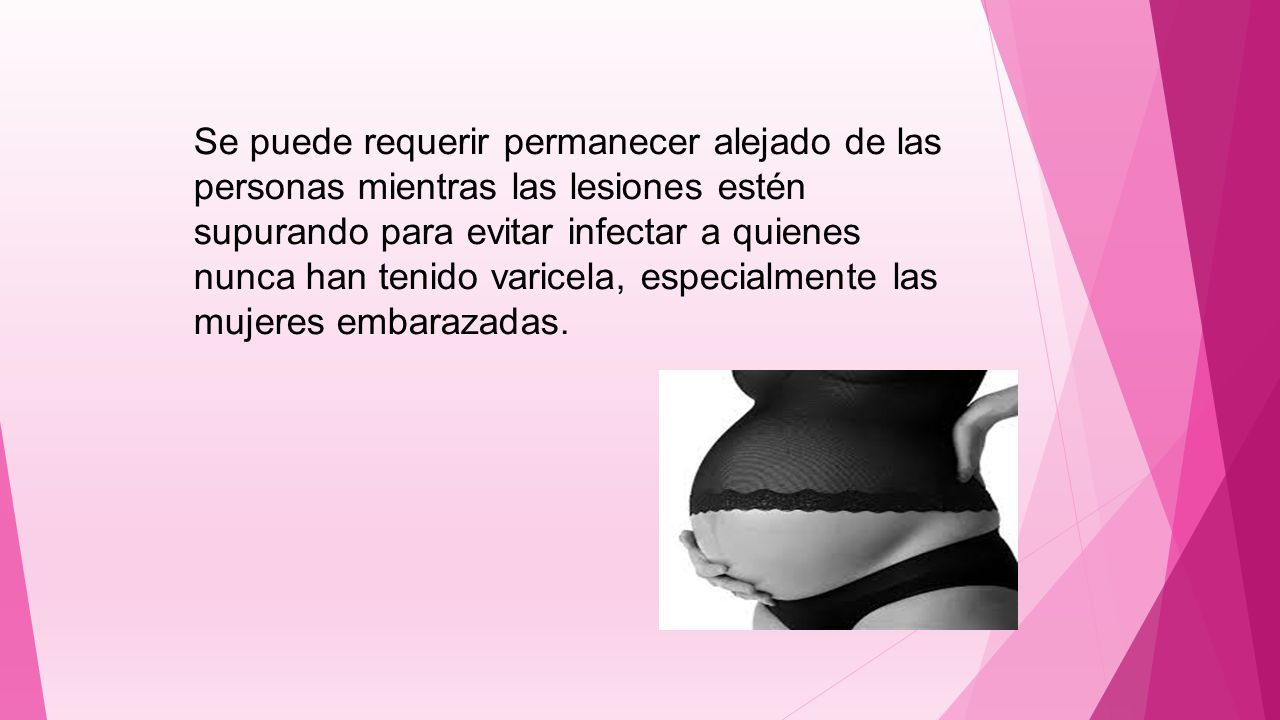 Se puede requerir permanecer alejado de las personas mientras las lesiones estén supurando para evitar infectar a quienes nunca han tenido varicela, especialmente las mujeres embarazadas.