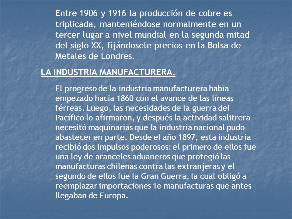 Entre 1906 y 1916 la producción de cobre es triplicada, manteniéndose normalmente en un tercer lugar a nivel mundial en la segunda mitad del siglo XX, fijándosele precios en la Bolsa de Metales de Londres.