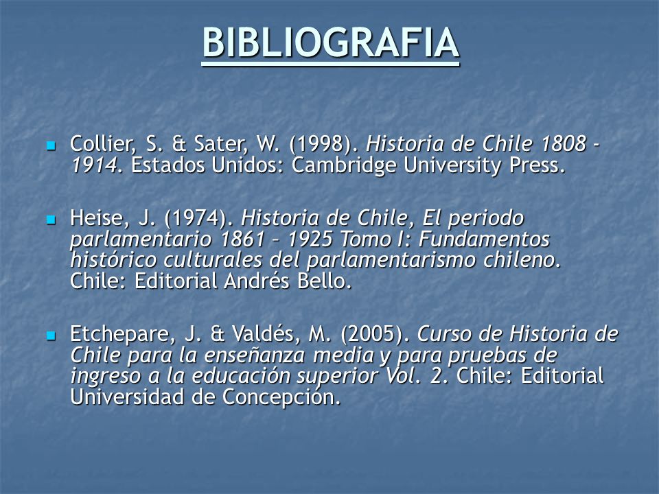 BIBLIOGRAFIA Collier, S. & Sater, W. (1998). Historia de Chile Estados Unidos: Cambridge University Press.