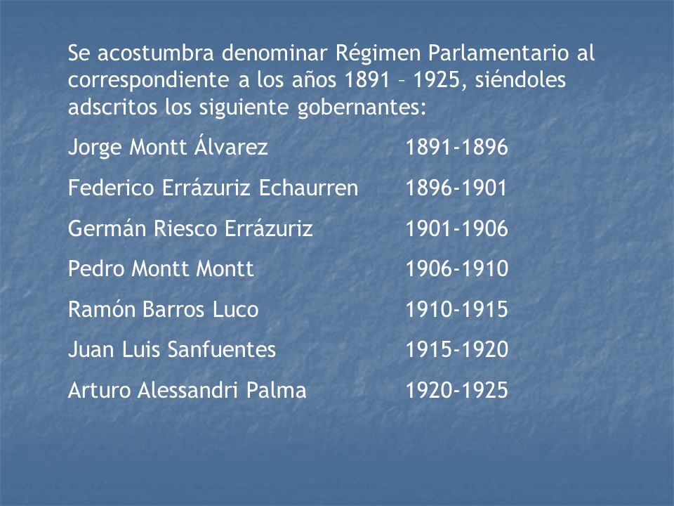Se acostumbra denominar Régimen Parlamentario al correspondiente a los años 1891 – 1925, siéndoles adscritos los siguiente gobernantes: