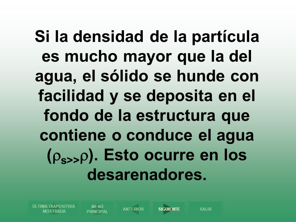 Si la densidad de la partícula es mucho mayor que la del agua, el sólido se hunde con facilidad y se deposita en el fondo de la estructura que contiene o conduce el agua (s>>).