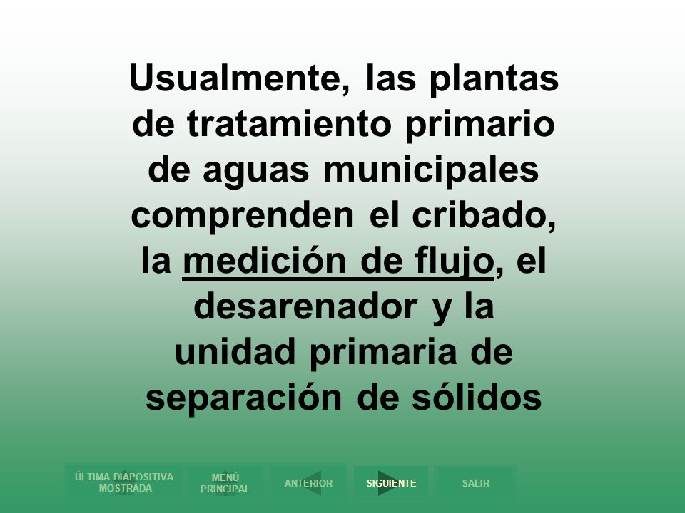 Usualmente, las plantas de tratamiento primario de aguas municipales comprenden el cribado, la medición de flujo, el desarenador y la unidad primaria de separación de sólidos