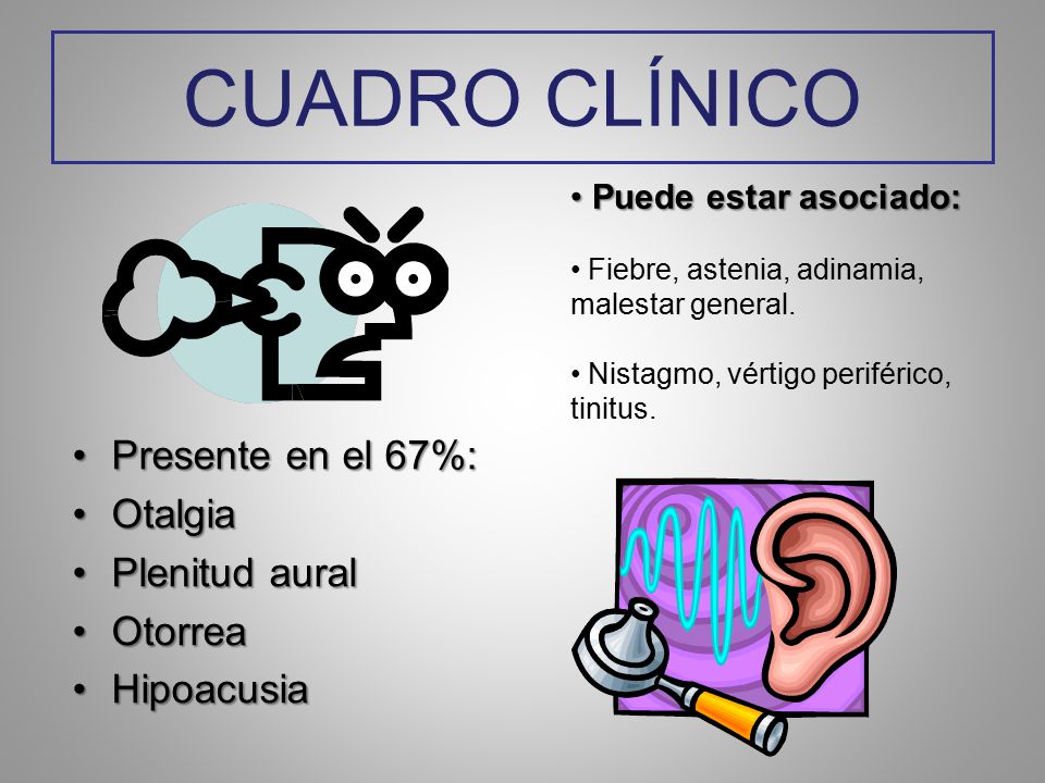 CUADRO CLÍNICO Presente en el 67%: Otalgia Plenitud aural Otorrea