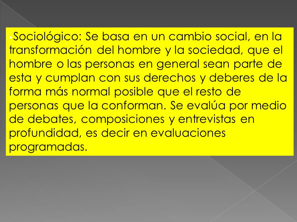 •Sociológico: Se basa en un cambio social, en la transformación del hombre y la sociedad, que el hombre o las personas en general sean parte de esta y cumplan con sus derechos y deberes de la forma más normal posible que el resto de personas que la conforman.