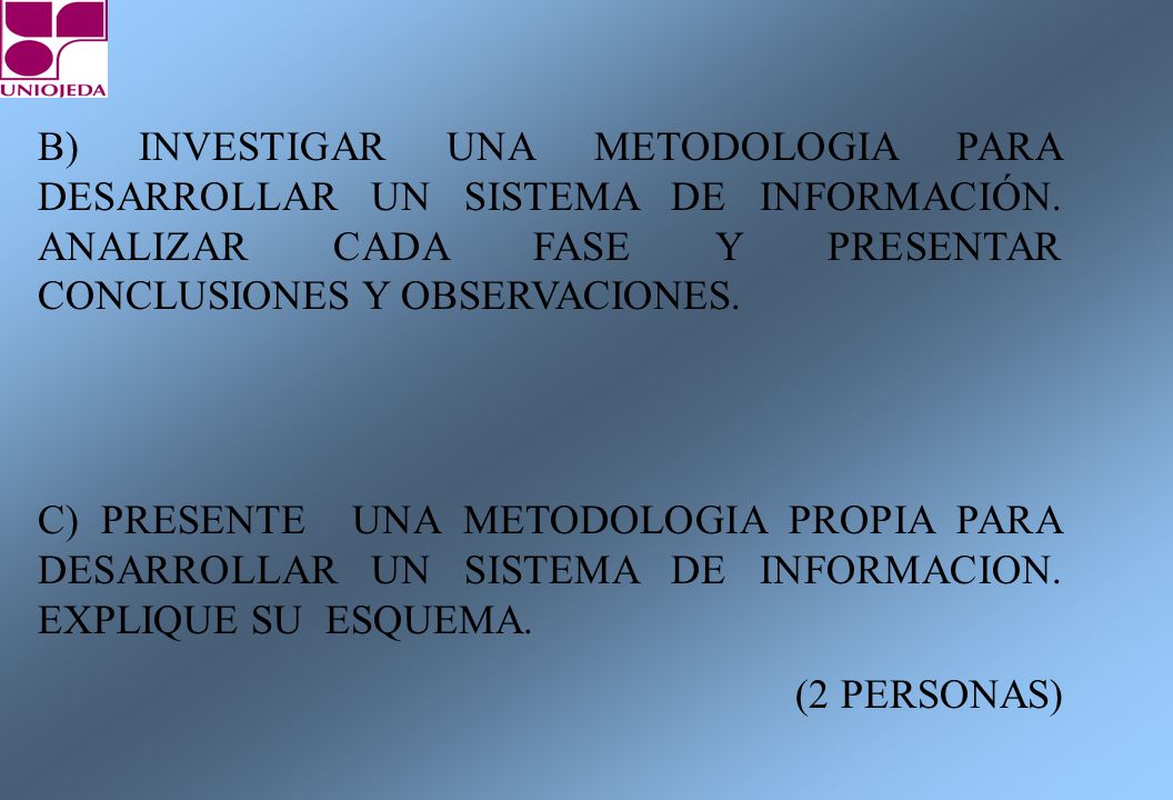 B) INVESTIGAR UNA METODOLOGIA PARA DESARROLLAR UN SISTEMA DE INFORMACIÓN. ANALIZAR CADA FASE Y PRESENTAR CONCLUSIONES Y OBSERVACIONES.