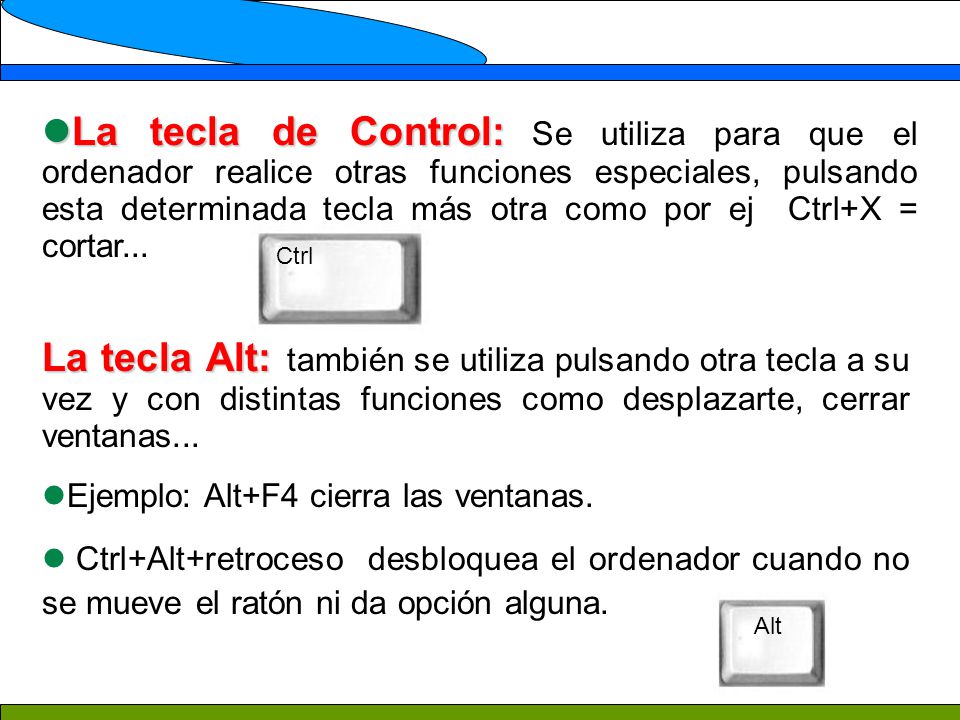 La tecla de Control: Se utiliza para que el ordenador realice otras funciones especiales, pulsando esta determinada tecla más otra como por ej Ctrl+X = cortar...