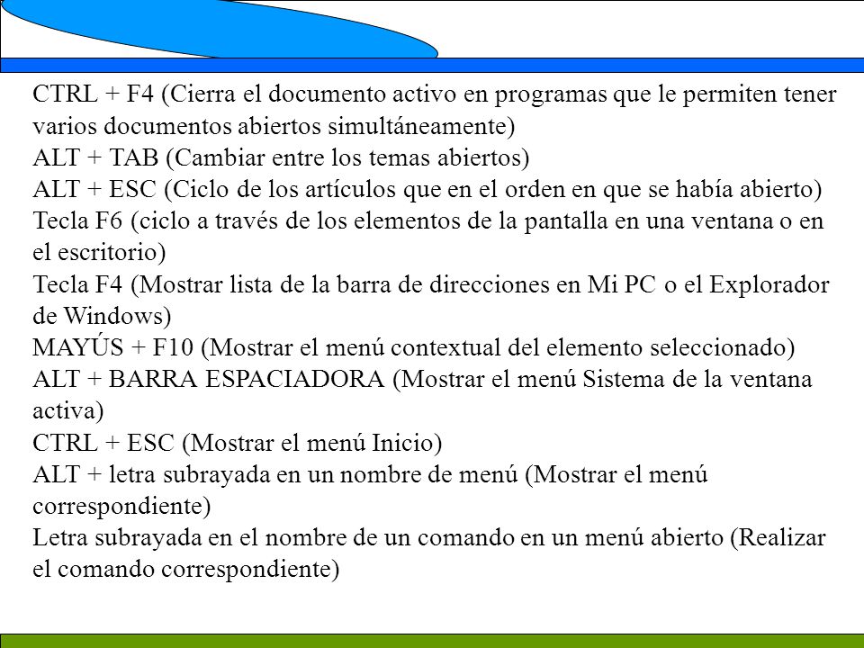 CTRL + F4 (Cierra el documento activo en programas que le permiten tener varios documentos abiertos simultáneamente)