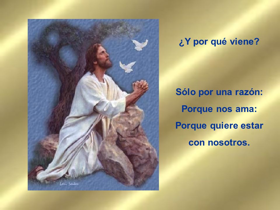 ¿Y por qué viene Sólo por una razón: Porque nos ama: Porque quiere estar con nosotros.