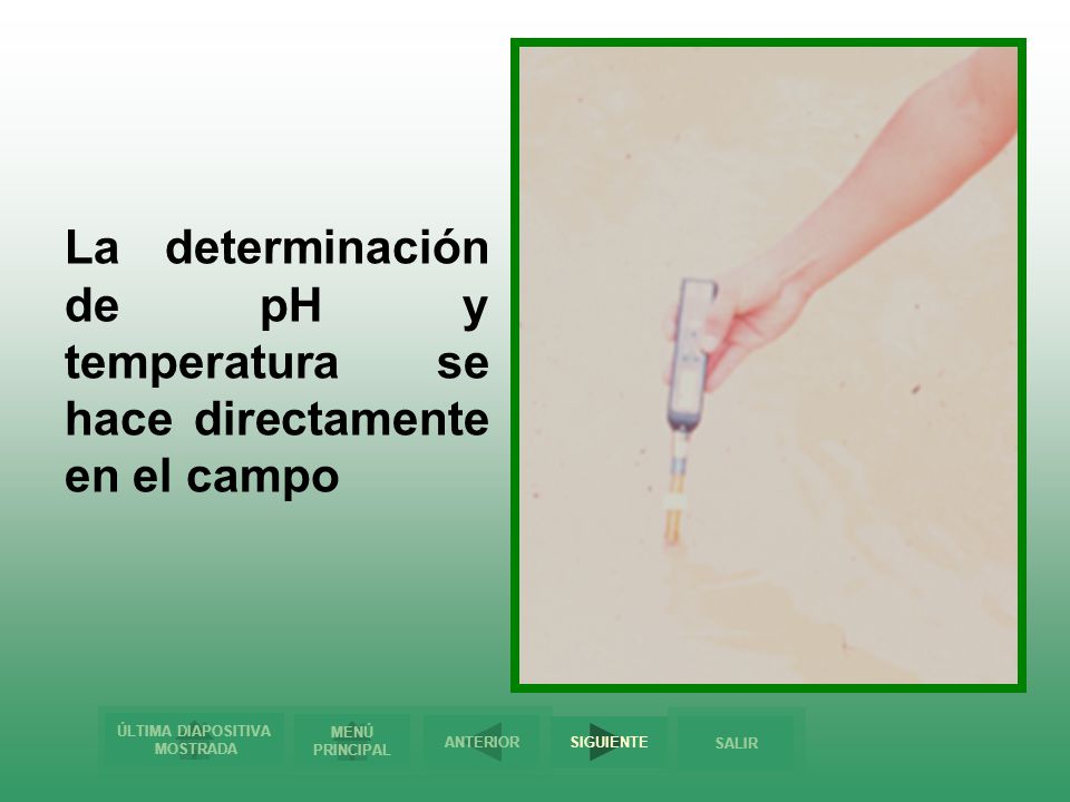 La determinación de pH y temperatura se hace directamente en el campo