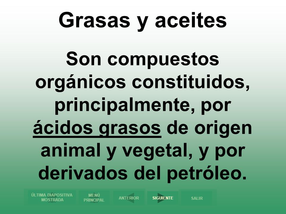 Grasas y aceites Son compuestos orgánicos constituidos, principalmente, por ácidos grasos de origen animal y vegetal, y por derivados del petróleo.