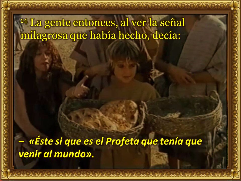 14 La gente entonces, al ver la señal milagrosa que había hecho, decía: