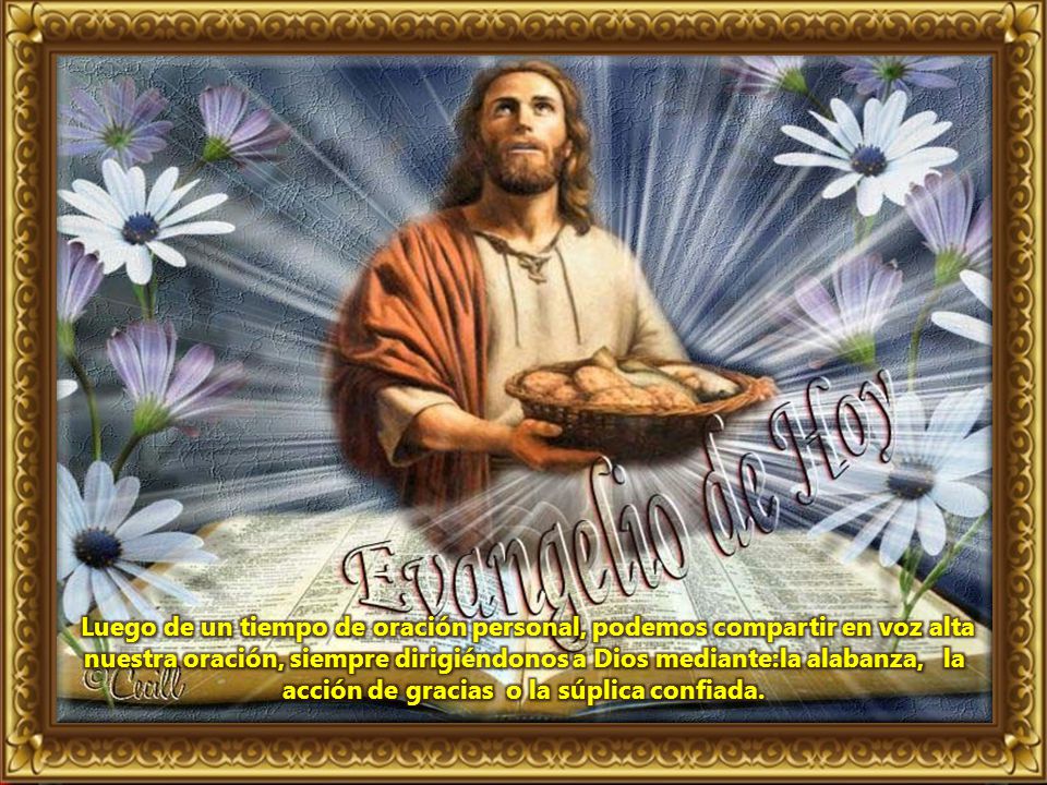 Luego de un tiempo de oración personal, podemos compartir en voz alta nuestra oración, siempre dirigiéndonos a Dios mediante:la alabanza, la acción de gracias o la súplica confiada.